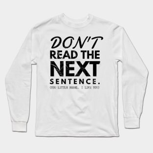 Do not read the next sentence. You little rebel... I like you Long Sleeve T-Shirt